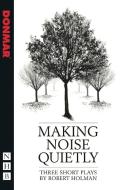 Making Noise Quietly: three short plays di Robert Holman edito da Nick Hern Books
