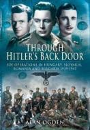 Through Hitler's Back Door: SOE Operations in Hungary, Slovakia, Romania and Bulgaria 1939-1945 di Alan Ogden edito da PEN & SWORD MILITARY