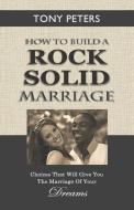 How To Build A Rock Solid Marriage: Choices That Will Give You The Marriage Of Your Dreams di Tony Peters edito da Distributed Via Smashwords