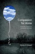 Compassion for Annie: A Healthy Response to Mental Disorders di Marilyn Dowell edito da Langdon Street Press