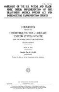 Oversight of the U.S. Patent and Trademark Office: Implementation of the Leahy-Smith America Invents ACT and International Harmonization Efforts di United States Congress, United States Senate, Committee on the Judiciary edito da Createspace Independent Publishing Platform