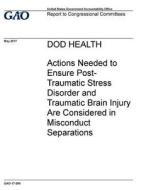 Dod Health: Actions Needed to Ensure Post-Traumatic Stress Disorder and Traumatic Brain Injury Are Considered in Misconduct Separa di United States Government Account Office edito da Createspace Independent Publishing Platform