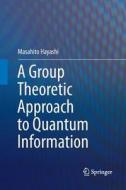 A Group Theoretic Approach to Quantum Information di Masahito Hayashi edito da Springer International Publishing