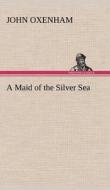 A Maid of the Silver Sea di John Oxenham edito da TREDITION CLASSICS