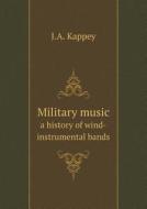Military Music A History Of Wind-instrumental Bands di J a Kappey edito da Book On Demand Ltd.