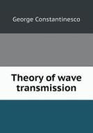 Theory Of Wave Transmission di George Constantinesco edito da Book On Demand Ltd.