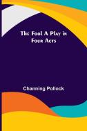 The Fool A Play in Four Acts di Channing Pollock edito da Alpha Editions