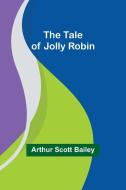 The Tale of Jolly Robin di Arthur Scott Bailey edito da Alpha Editions