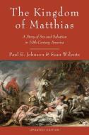 The Kingdom of Matthias: A Story of Sex and Salvation in 19th-Century America di Paul E. Johnson, Sean Wilentz edito da OXFORD UNIV PR