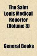 The Saint Louis Medical Reporter (volume 3) di Unknown Author, Books Group edito da General Books Llc