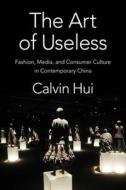 The Art Of Useless di Calvin Hui edito da Columbia University Press