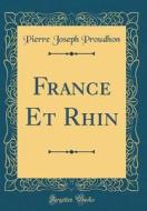France Et Rhin (Classic Reprint) di Pierre-Joseph Proudhon edito da Forgotten Books