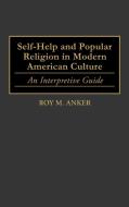 Self-Help and Popular Religion in Modern American Culture di Roy M. Anker edito da Greenwood Publishing Group