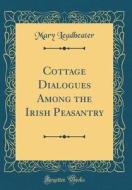 Cottage Dialogues Among the Irish Peasantry (Classic Reprint) di Mary Leadbeater edito da Forgotten Books