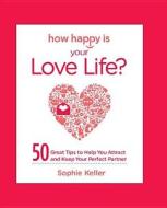 How Happy Is Your Love Life?: 50 Great Tips to Help You Attract and Keep Your Perfect Partner di Sophie Keller edito da Harlequin