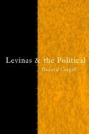 Levinas and the Political di Howard Caygill edito da Routledge