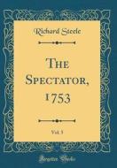The Spectator, 1753, Vol. 5 (Classic Reprint) di Richard Steele edito da Forgotten Books