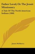 Father Laval; Or The Jesuit Missionary: A Tale Of The North American Indians (1860) di James McSherry edito da Kessinger Publishing, Llc