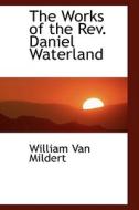 The Works Of The Rev. Daniel Waterland di William Van Mildert edito da Bibliolife