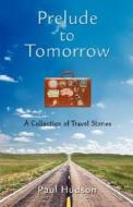 Prelude to Tomorrow: A Collection of Travel Stories di Paul Hudson edito da AUTHORHOUSE