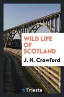 Wild Life of Scotland di J. H. Crawford edito da LIGHTNING SOURCE INC