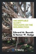 The Ineffable Glory: Thoughts on the Resurrection di Edward M. Bounds, Homer W. Hodge edito da LIGHTNING SOURCE INC