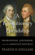 A Revolutionary Friendship: Washington, Jefferson, and the American Republic di Francis D. Cogliano edito da HARVARD UNIV PR