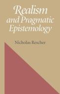 Realism and Pragmatic Epistemology di Nicholas Rescher edito da University of Pittsburgh Press