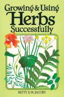 Growing & Using Herbs Successfully di Betty E. M. Jacobs edito da STOREY PUB