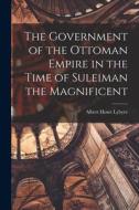 The Government of the Ottoman Empire in the Time of Suleiman the Magnificent di Albert Howe Lybyer edito da LEGARE STREET PR