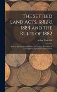 The Settled Land Acts, 1882 & 1884 and the Rules of 1882: With an Introduction and Notes, and Concise Precedents of Conveyancing and Chancery Document di Arthur Underhill edito da LEGARE STREET PR