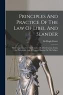 Principles And Practice Of The Law Of Libel And Slander: With Suggestions On The Conduct Of A Civil Action, Forms And Precedents, And All Statutes Bea di Hugh Fraser edito da LEGARE STREET PR