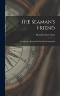 The Seaman's Friend: Containing A Treatise On Practical Seamanship di Richard Henry Dana edito da LEGARE STREET PR
