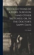 Recollections of a Rebel Surgeon (and Other Sketches), or, In the Doctor's Sappy Days di Daniel F. E. (Ferdinand Eugene) edito da LEGARE STREET PR