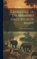Catalogue Of The Mammals [and] Birds Of Maine di Charles Henry Hitchcock edito da LEGARE STREET PR