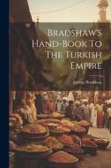 Bradshaw's Hand-book To The Turkish Empire di George Bradshaw edito da LEGARE STREET PR