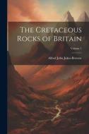 The Cretaceous Rocks of Britain; Volume 1 di Alfred John Jukes-Browne edito da LEGARE STREET PR