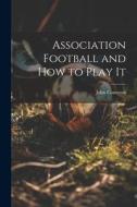 Association Football and how to Play It di John Cameron edito da LEGARE STREET PR
