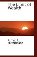 The Limit Of Wealth di Alfred L Hutchinson edito da Bibliolife
