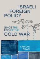 Israeli Foreign Policy Since The End Of The Cold War di Aran Amnon Aran edito da Cambridge University Press