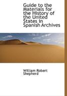 Guide To The Materials For The History Of The United States In Spanish Archives di William Robert Shepherd edito da Bibliolife
