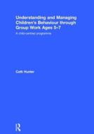 Understanding and Managing Children's Behaviour through Group Work Ages 5-7 di Cath Hunter edito da Taylor & Francis Ltd