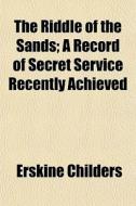 The Riddle Of The Sands; A Record Of Sec di Erskine Childers edito da General Books