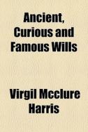 Ancient, Curious And Famous Wills di Virgil McClure Harris edito da General Books
