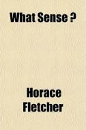 What Sense ? di Horace Fletcher edito da General Books