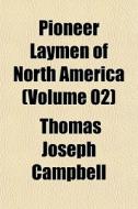 Pioneer Laymen Of North America Volume di Thomas Joseph Campbell edito da General Books