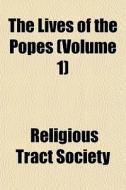 The Lives Of The Popes Volume 1 di Religious Tract Society edito da General Books