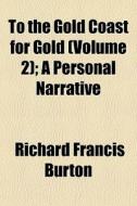 To The Gold Coast For Gold Volume 2 ; A di Richard Francis Burton edito da General Books