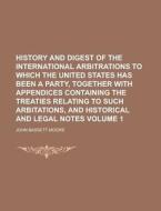 History and Digest of the International Arbitrations to Which the United States Has Been a Party, Together with Appendices Containing the Treaties Rel di John Bassett Moore edito da Rarebooksclub.com