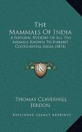 The Mammals of India: A Natural History of All the Animals Known to Inhabit Continental India (1874) di Thomas Claverhill Jerdon edito da Kessinger Publishing